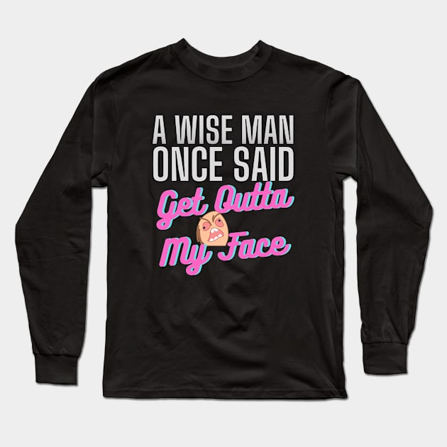 A Wise Man Once Said Get Out Of My Face Long Sleeve T-Shirt by ZAKARISSI